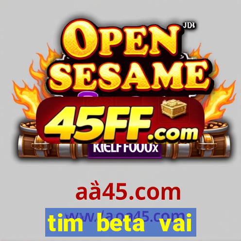 tim beta vai acabar 2024